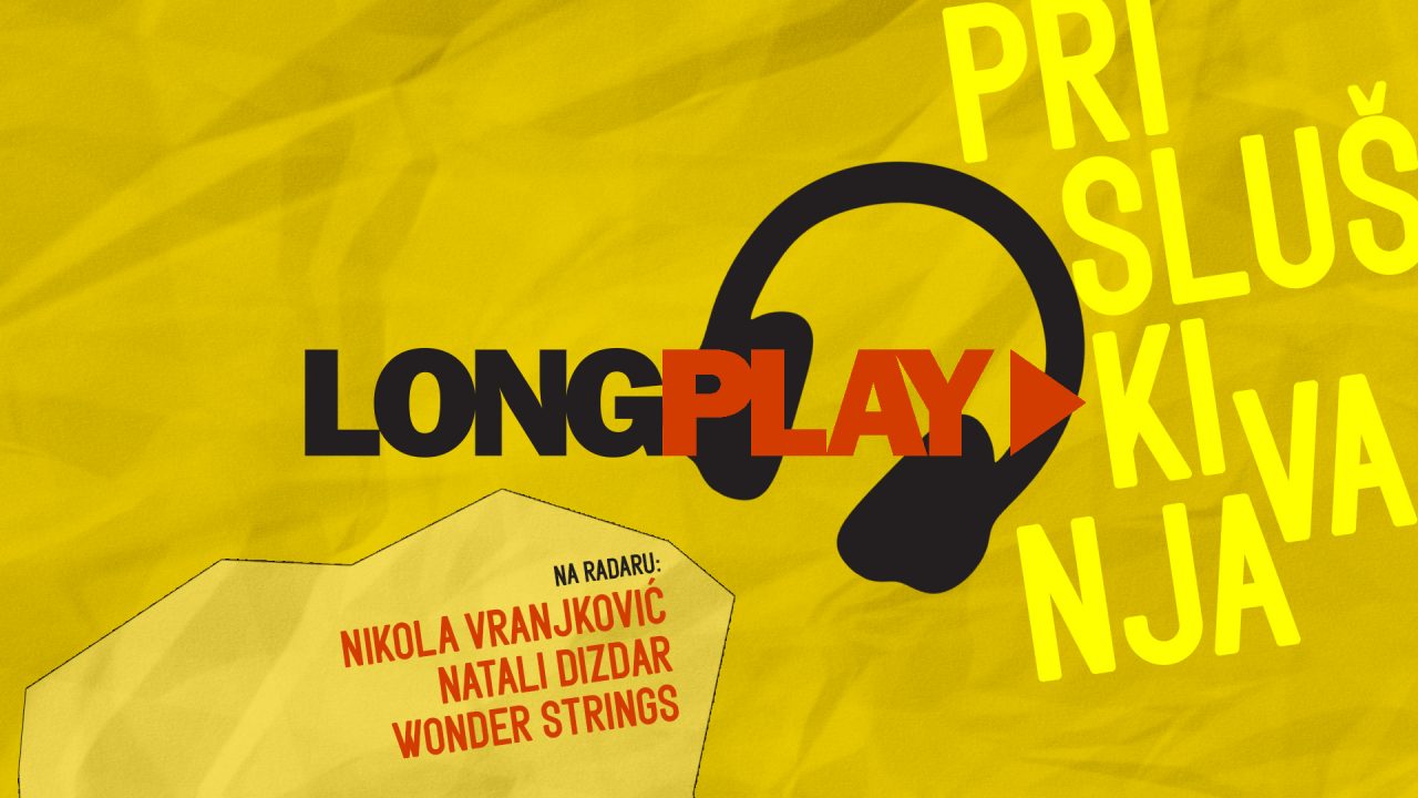 Long Play prisluškivanja: Nikola Vranjković, Natali Dizdar, Wonder Strings