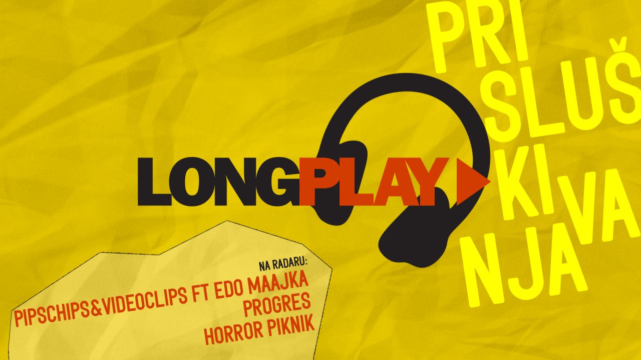Long Play prisluškivanja: Pipschips&Videoclips ft Edo Maajka, Progres, Horror piknik